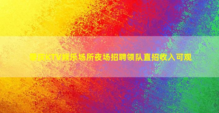 肇庆KTV娱乐场所夜场招聘领队直招收入可观